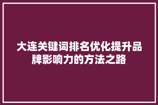 大连关键词排名优化提升品牌影响力的方法之路