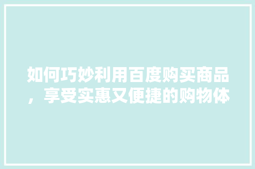 如何巧妙利用百度购买商品，享受实惠又便捷的购物体验