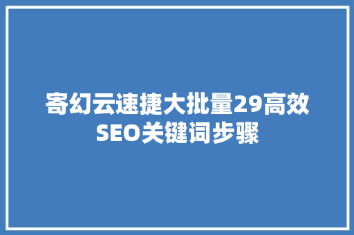 寄幻云速捷大批量29高效SEO关键词步骤