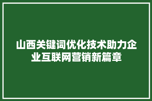 山西关键词优化技术助力企业互联网营销新篇章