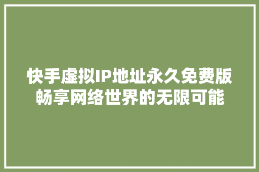 快手虚拟IP地址永久免费版畅享网络世界的无限可能