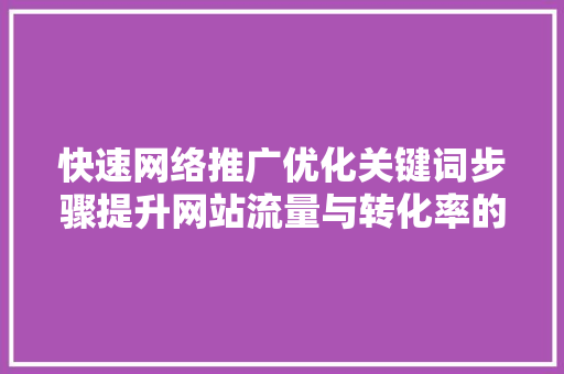 快速网络推广优化关键词步骤提升网站流量与转化率的方法