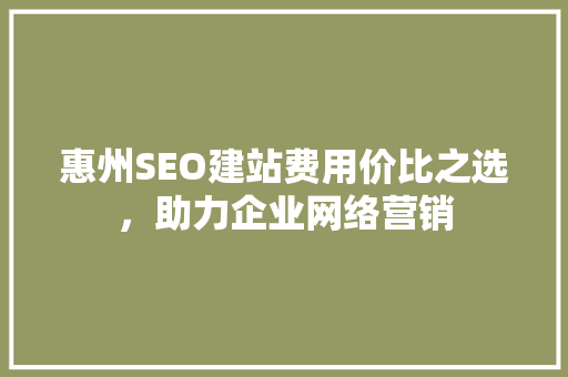 惠州SEO建站费用价比之选，助力企业网络营销