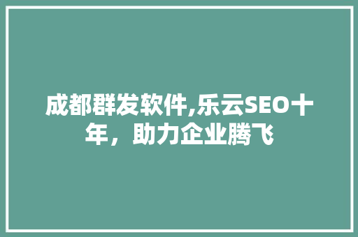 成都群发软件,乐云SEO十年，助力企业腾飞