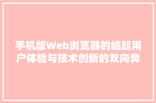 手机版Web浏览器的崛起用户体验与技术创新的双向奔赴