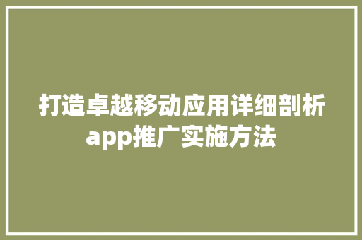 打造卓越移动应用详细剖析app推广实施方法  第1张