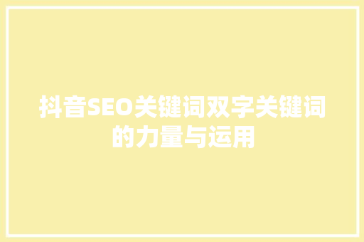 抖音SEO关键词双字关键词的力量与运用