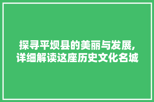 探寻平坝县的美丽与发展,详细解读这座历史文化名城的魅力