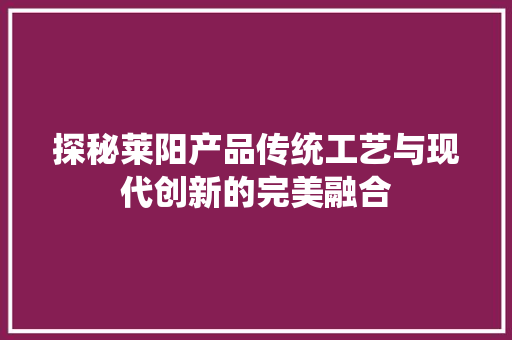探秘莱阳产品传统工艺与现代创新的完美融合