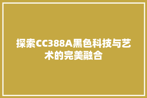 探索CC388A黑色科技与艺术的完美融合
