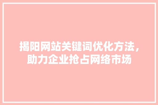 揭阳网站关键词优化方法，助力企业抢占网络市场