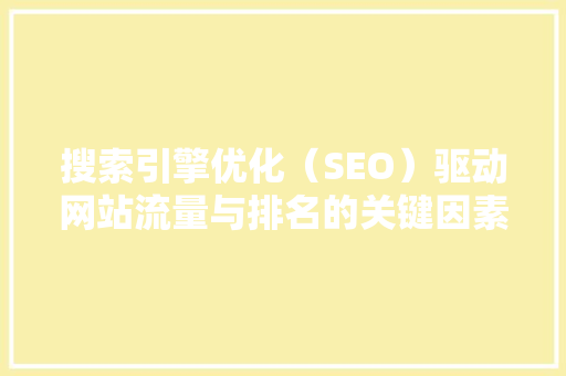 搜索引擎优化（SEO）驱动网站流量与排名的关键因素
