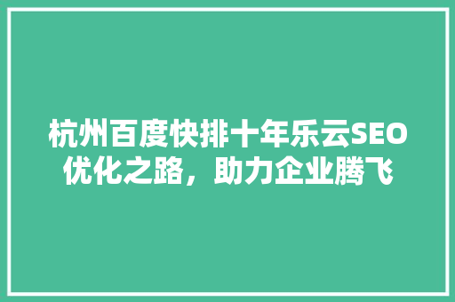 杭州百度快排十年乐云SEO优化之路，助力企业腾飞