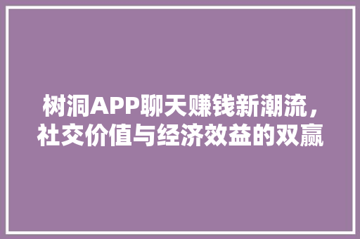 树洞APP聊天赚钱新潮流，社交价值与经济效益的双赢之路