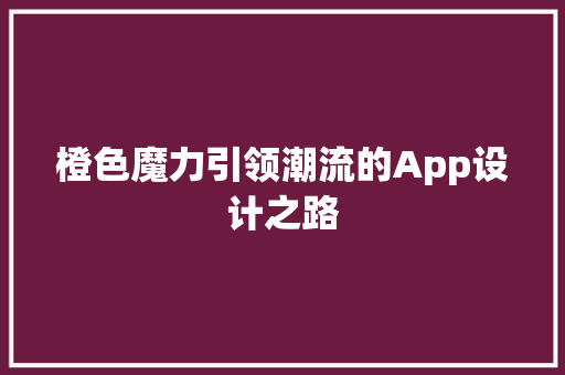 橙色魔力引领潮流的App设计之路