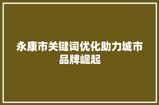永康市关键词优化助力城市品牌崛起