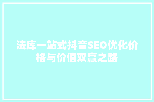 法库一站式抖音SEO优化价格与价值双赢之路