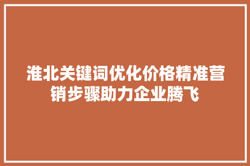 淮北关键词优化价格精准营销步骤助力企业腾飞