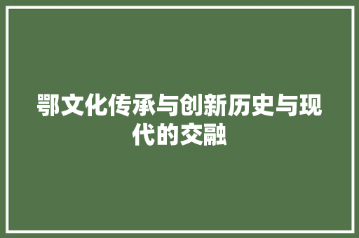 鄂文化传承与创新历史与现代的交融
