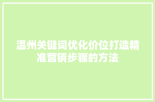 温州关键词优化价位打造精准营销步骤的方法