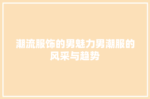 潮流服饰的男魅力男潮服的风采与趋势  第1张