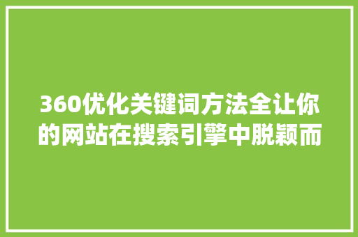 360优化关键词方法全让你的网站在搜索引擎中脱颖而出_360优化关键词方法