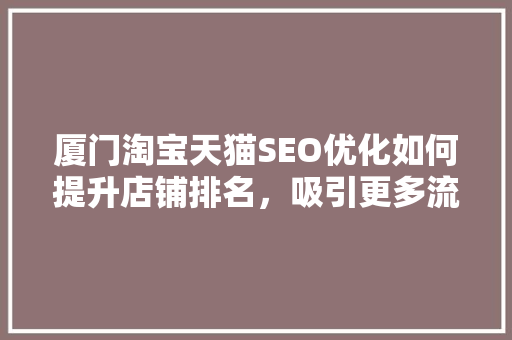 厦门淘宝天猫SEO优化如何提升店铺排名，吸引更多流量