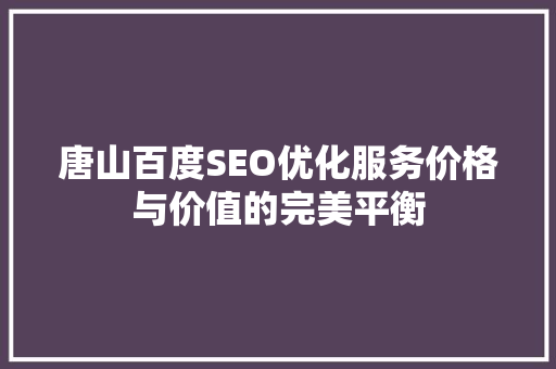 唐山百度SEO优化服务价格与价值的完美平衡