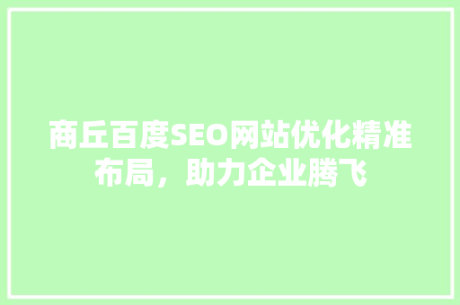 商丘百度SEO网站优化精准布局，助力企业腾飞