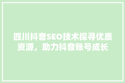 四川抖音SEO技术探寻优质资源，助力抖音账号成长