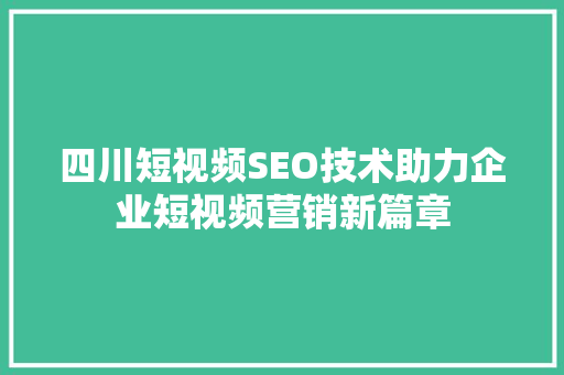 四川短视频SEO技术助力企业短视频营销新篇章