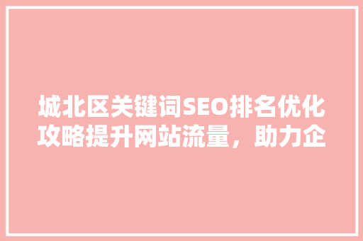 城北区关键词SEO排名优化攻略提升网站流量，助力企业腾飞