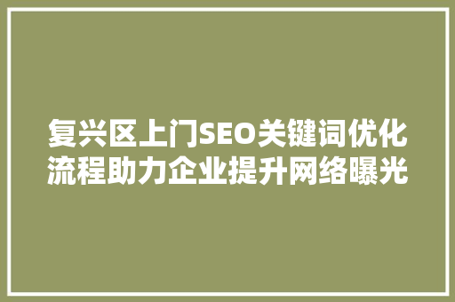 复兴区上门SEO关键词优化流程助力企业提升网络曝光度