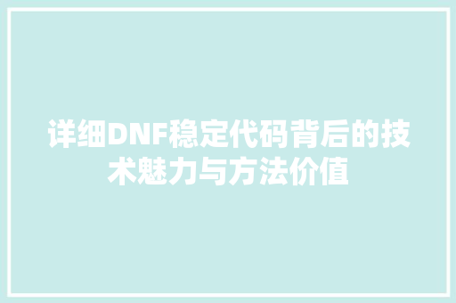 详细DNF稳定代码背后的技术魅力与方法价值
