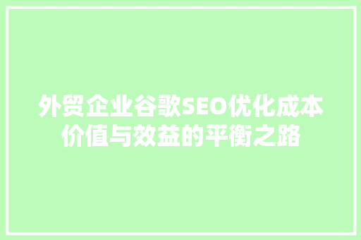 外贸企业谷歌SEO优化成本价值与效益的平衡之路