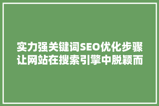 实力强关键词SEO优化步骤让网站在搜索引擎中脱颖而出