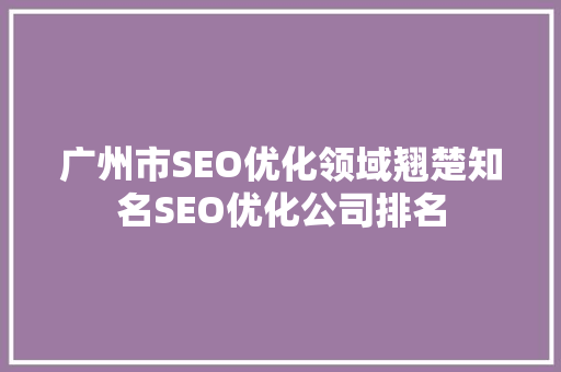 广州市SEO优化领域翘楚知名SEO优化公司排名