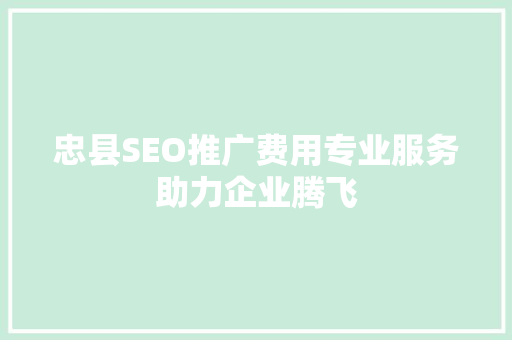 忠县SEO推广费用专业服务助力企业腾飞