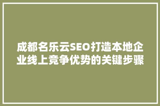 成都名乐云SEO打造本地企业线上竞争优势的关键步骤