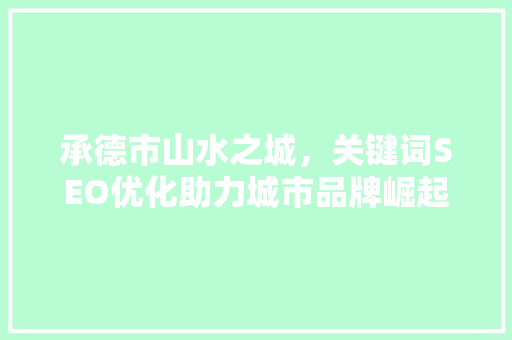 承德市山水之城，关键词SEO优化助力城市品牌崛起