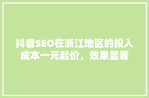 抖音SEO在浙江地区的投入成本一元起价，效果显著