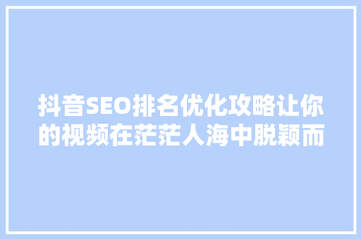 抖音SEO排名优化攻略让你的视频在茫茫人海中脱颖而出