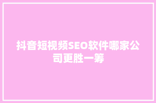 抖音短视频SEO软件哪家公司更胜一筹