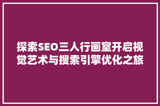 探索SEO三人行画室开启视觉艺术与搜索引擎优化之旅