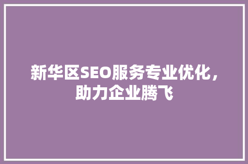 新华区SEO服务专业优化，助力企业腾飞