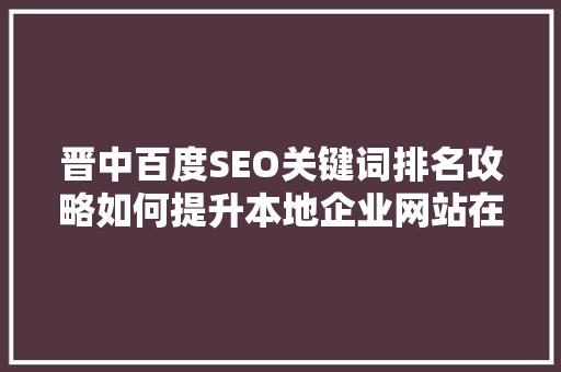 晋中百度SEO关键词排名攻略如何提升本地企业网站在线曝光度
