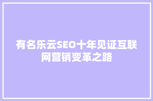 有名乐云SEO十年见证互联网营销变革之路