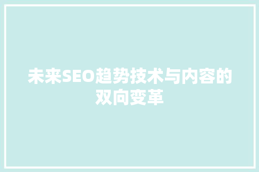 未来SEO趋势技术与内容的双向变革