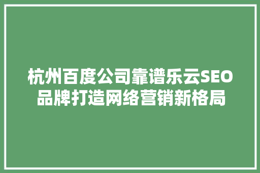 杭州百度公司靠谱乐云SEO品牌打造网络营销新格局