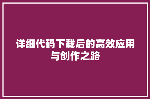 详细代码下载后的高效应用与创作之路